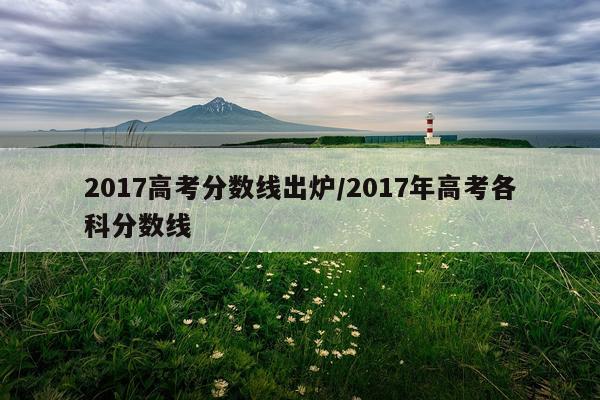 2017高考分数线出炉/2017年高考各科分数线