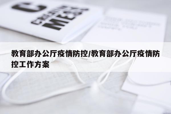 教育部办公厅疫情防控/教育部办公厅疫情防控工作方案