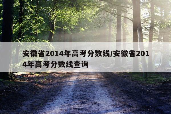 安徽省2014年高考分数线/安徽省2014年高考分数线查询