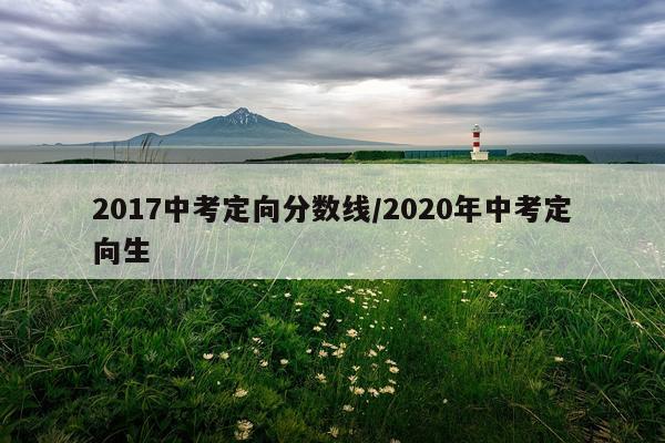 2017中考定向分数线/2020年中考定向生