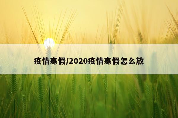 疫情寒假/2020疫情寒假怎么放