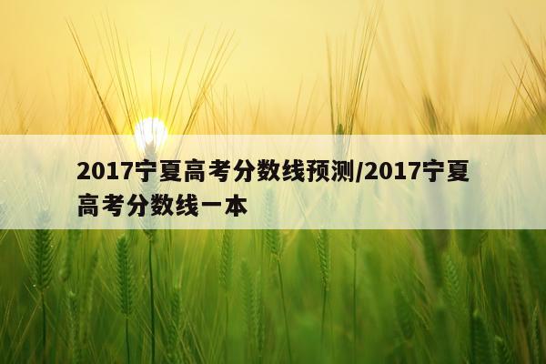 2017宁夏高考分数线预测/2017宁夏高考分数线一本