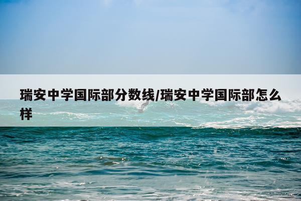 瑞安中学国际部分数线/瑞安中学国际部怎么样