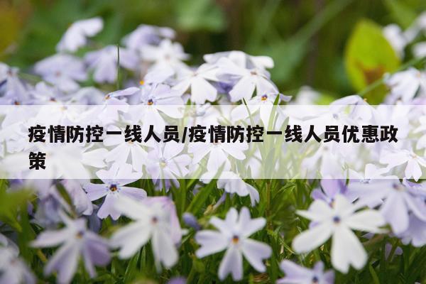 疫情防控一线人员/疫情防控一线人员优惠政策