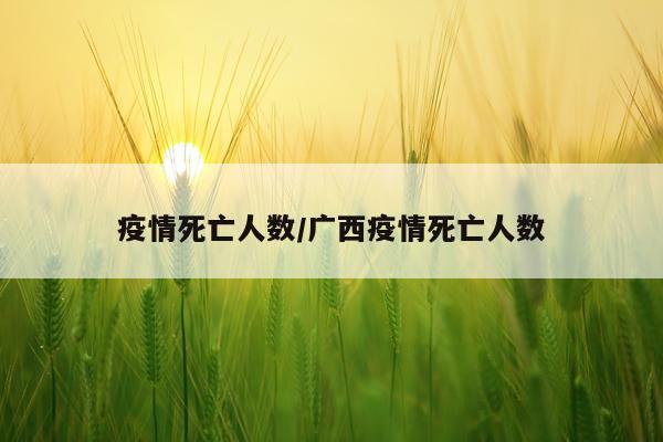 疫情死亡人数/广西疫情死亡人数