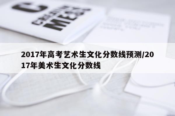 2017年高考艺术生文化分数线预测/2017年美术生文化分数线