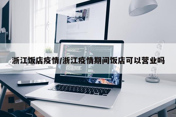 浙江饭店疫情/浙江疫情期间饭店可以营业吗