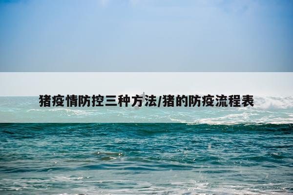 猪疫情防控三种方法/猪的防疫流程表