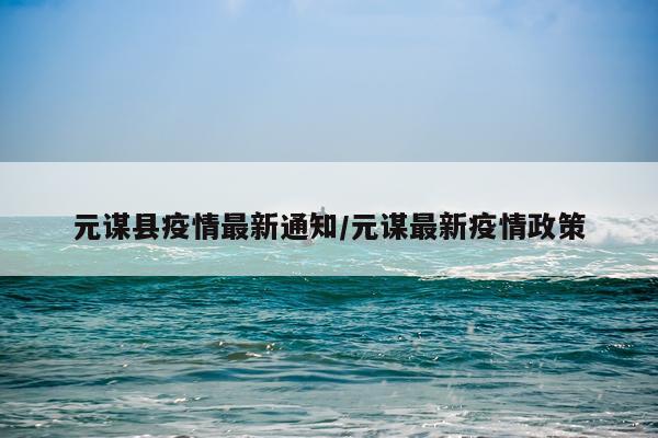 元谋县疫情最新通知/元谋最新疫情政策