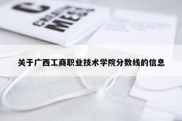 关于广西工商职业技术学院分数线的信息