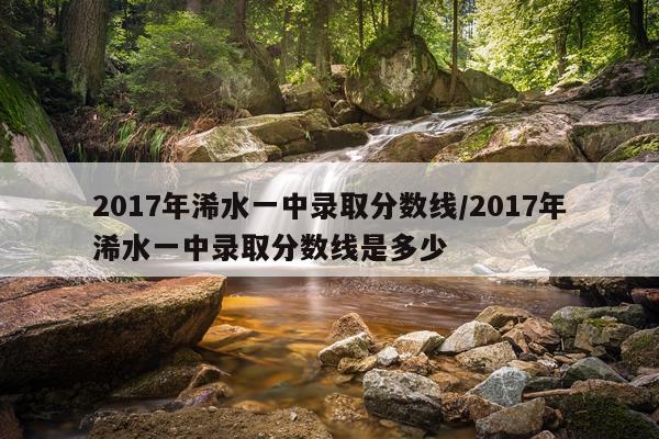 2017年浠水一中录取分数线/2017年浠水一中录取分数线是多少