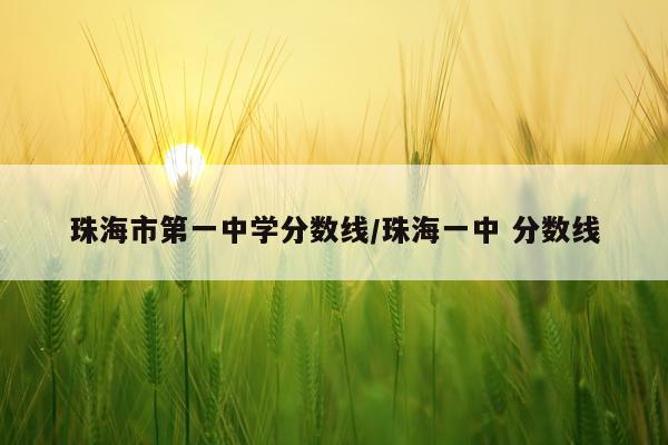 珠海市第一中学分数线/珠海一中 分数线