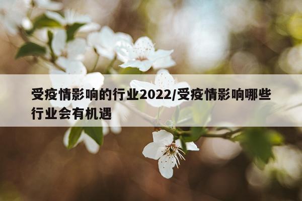 受疫情影响的行业2022/受疫情影响哪些行业会有机遇