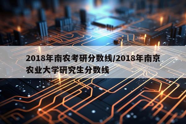 2018年南农考研分数线/2018年南京农业大学研究生分数线
