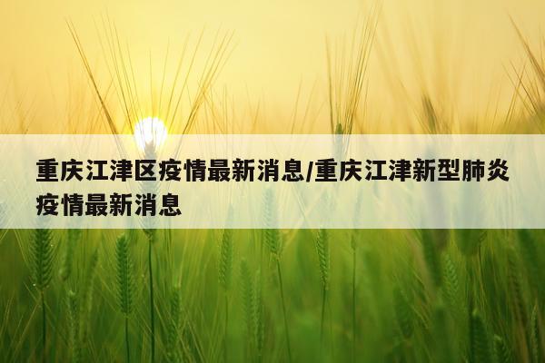 重庆江津区疫情最新消息/重庆江津新型肺炎疫情最新消息