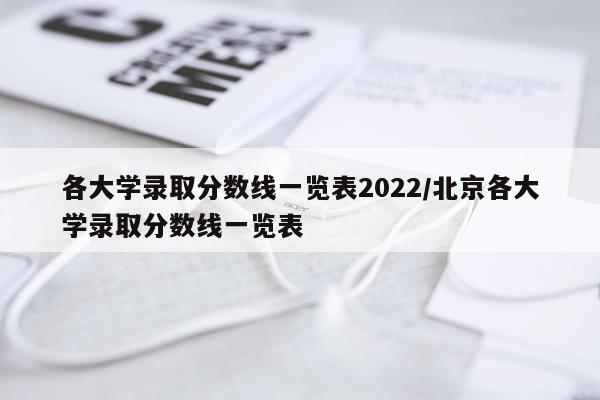各大学录取分数线一览表2022/北京各大学录取分数线一览表