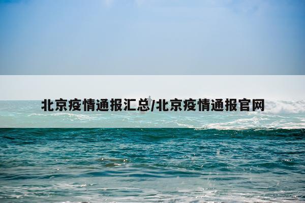 北京疫情通报汇总/北京疫情通报官网