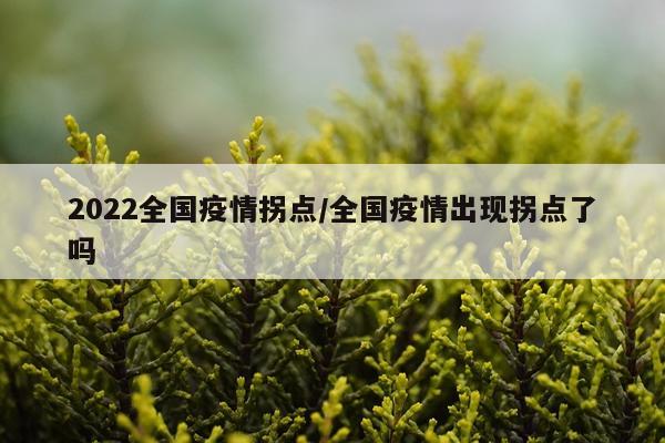 2022全国疫情拐点/全国疫情出现拐点了吗