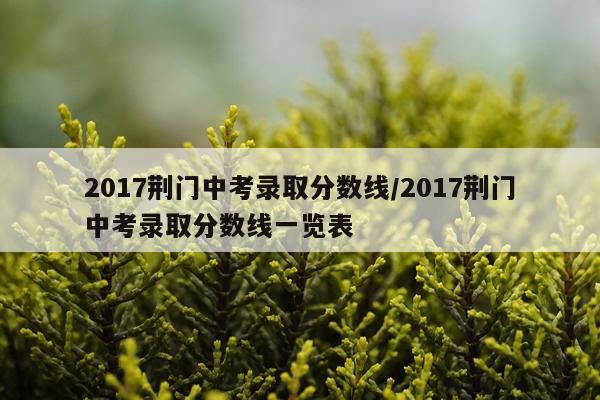 2017荆门中考录取分数线/2017荆门中考录取分数线一览表