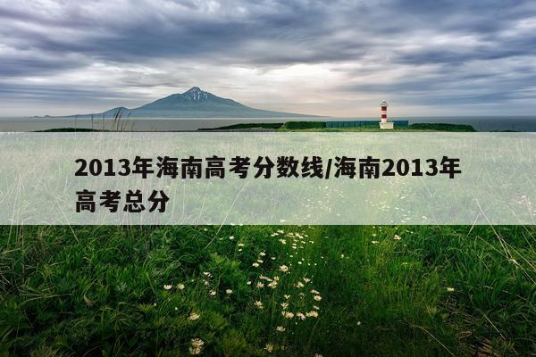 2013年海南高考分数线/海南2013年高考总分