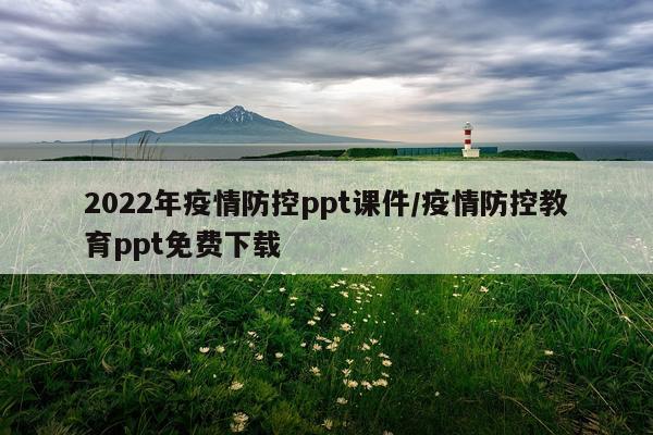 2022年疫情防控ppt课件/疫情防控教育ppt免费下载