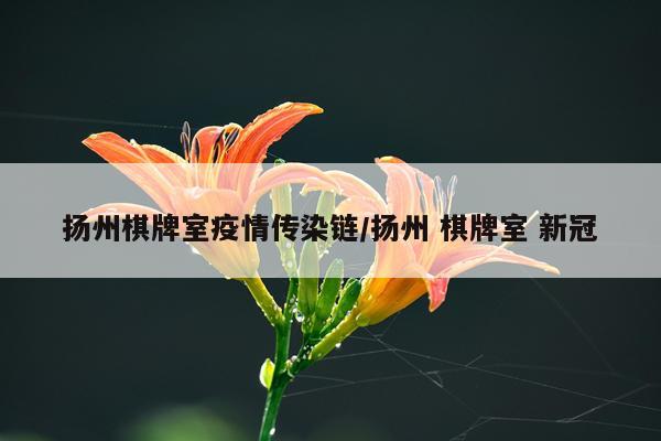 扬州棋牌室疫情传染链/扬州 棋牌室 新冠