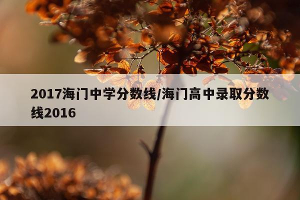 2017海门中学分数线/海门高中录取分数线2016