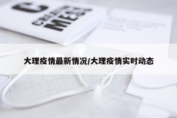 大理疫情最新情况/大理疫情实时动态