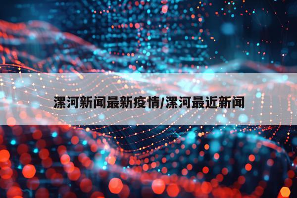 漯河新闻最新疫情/漯河最近新闻