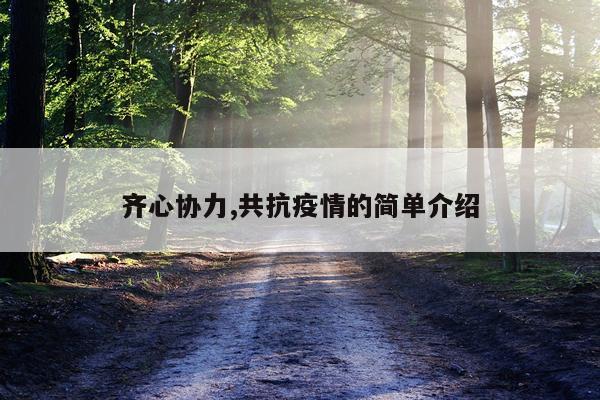 齐心协力,共抗疫情的简单介绍