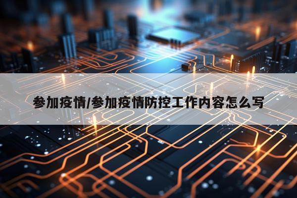 参加疫情/参加疫情防控工作内容怎么写