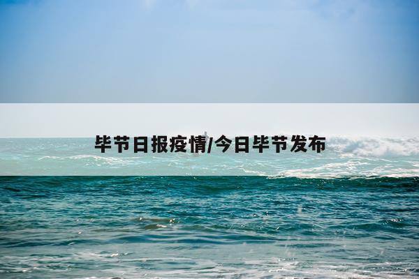 毕节日报疫情/今日毕节发布