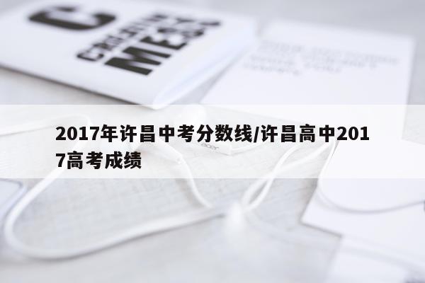 2017年许昌中考分数线/许昌高中2017高考成绩