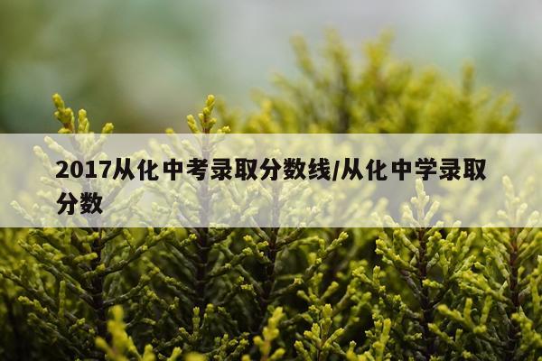2017从化中考录取分数线/从化中学录取分数