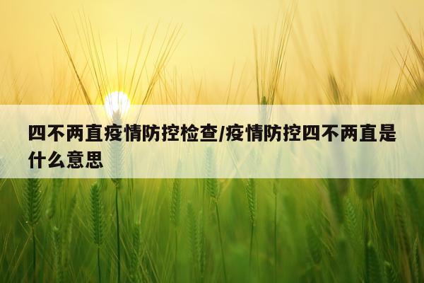 四不两直疫情防控检查/疫情防控四不两直是什么意思