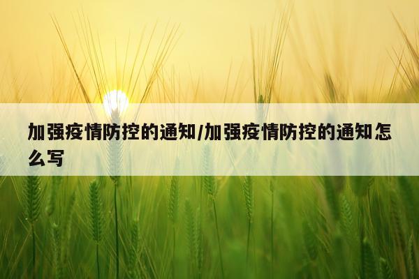加强疫情防控的通知/加强疫情防控的通知怎么写