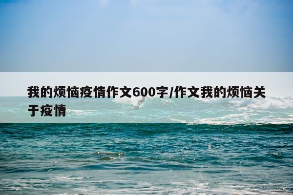 我的烦恼疫情作文600字/作文我的烦恼关于疫情