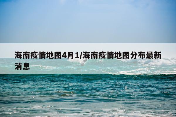 海南疫情地图4月1/海南疫情地图分布最新消息