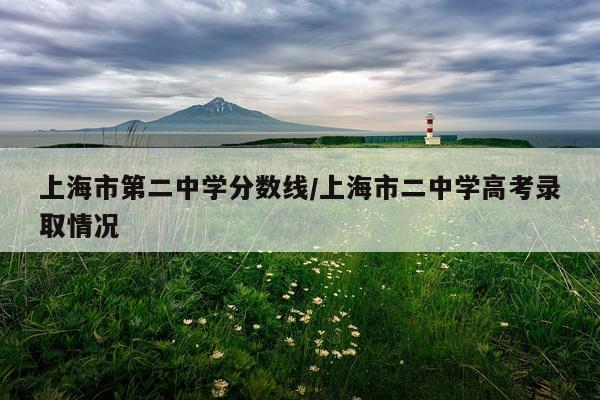 上海市第二中学分数线/上海市二中学高考录取情况