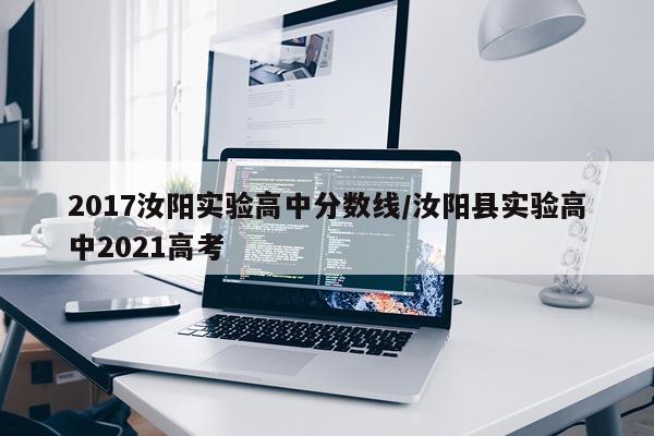 2017汝阳实验高中分数线/汝阳县实验高中2021高考