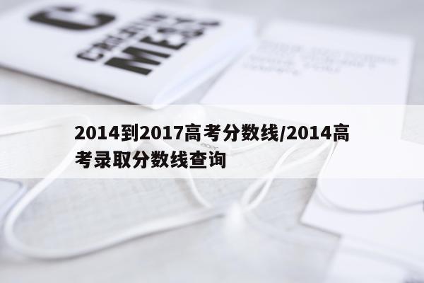 2014到2017高考分数线/2014高考录取分数线查询