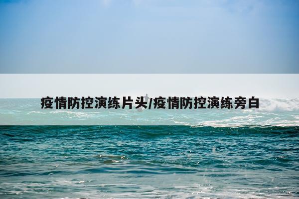 疫情防控演练片头/疫情防控演练旁白