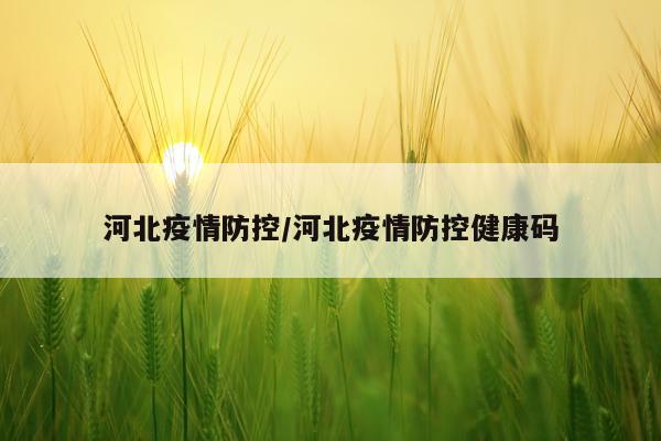河北疫情防控/河北疫情防控健康码