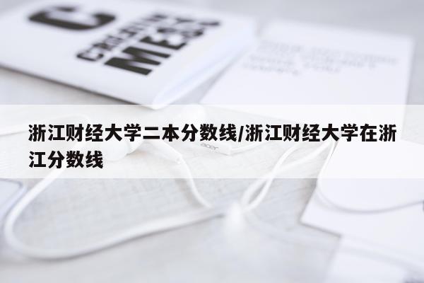 浙江财经大学二本分数线/浙江财经大学在浙江分数线