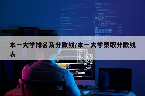 本一大学排名及分数线/本一大学录取分数线表