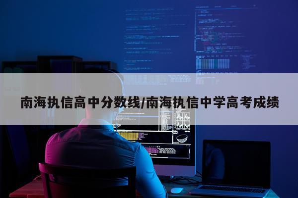 南海执信高中分数线/南海执信中学高考成绩