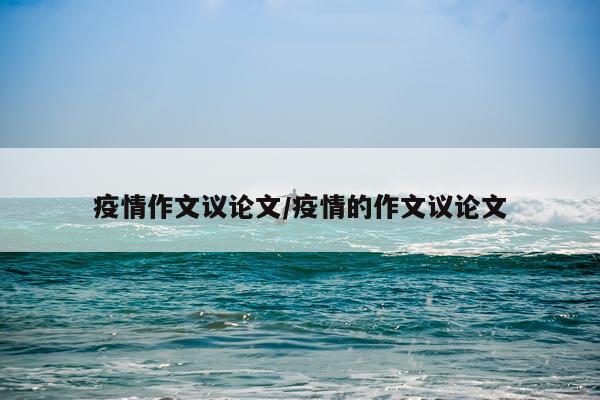 疫情作文议论文/疫情的作文议论文
