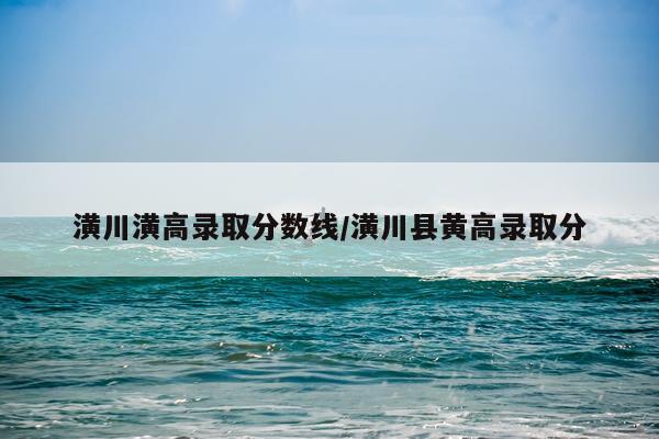 潢川潢高录取分数线/潢川县黄高录取分