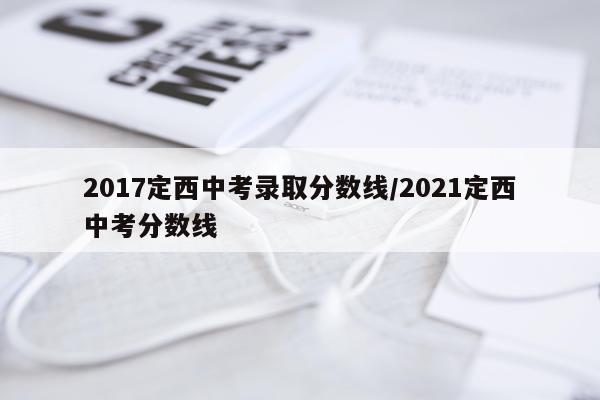 2017定西中考录取分数线/2021定西中考分数线