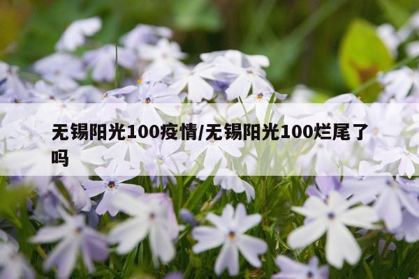 无锡阳光100疫情/无锡阳光100烂尾了吗